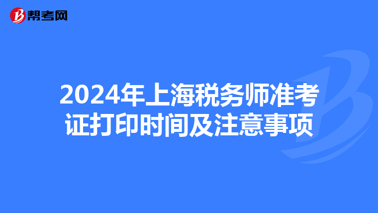 2024年上海稅務師準考證打印時間及注意事項