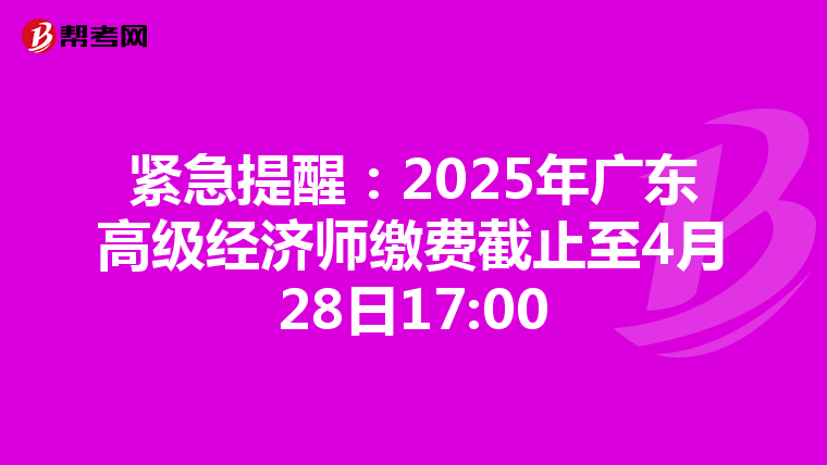 緊急提醒：2025年廣東高級經濟師繳費截止至4月28日17:00