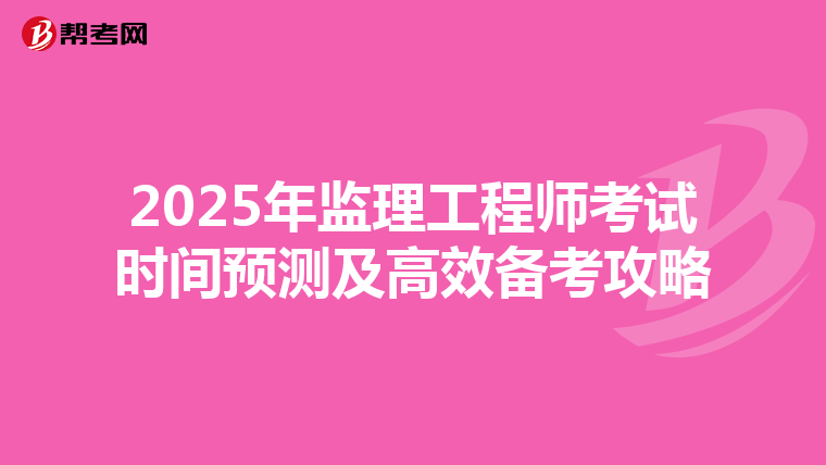 2025年监理工程师考试时间预测及高效备考攻略