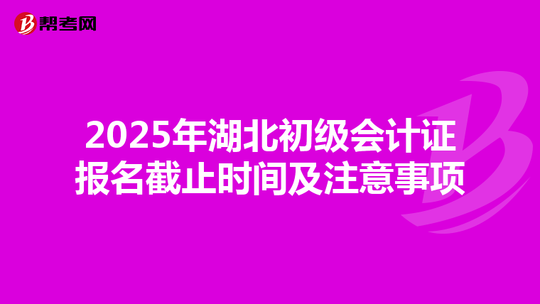 2025年湖北初级会计证报名截止时间及注意事项