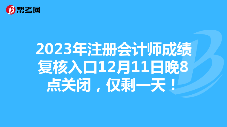 2023年注冊會計師成績復核入口12月11日晚8點關閉，僅剩一天！