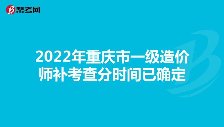 2022年重庆市一级造价师补考查分时间已确定