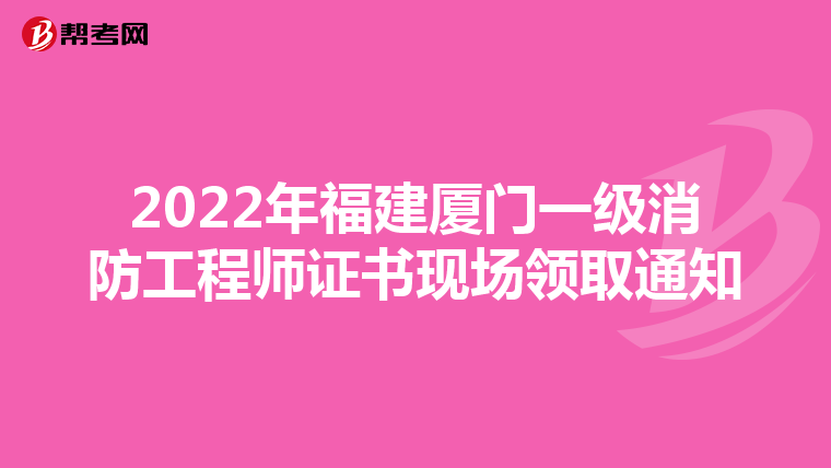 2022年福建厦门一级消防工程师证书现场领取通知