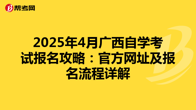 2025年4月广西自学考试报名攻略：官方网址及报名流程详解