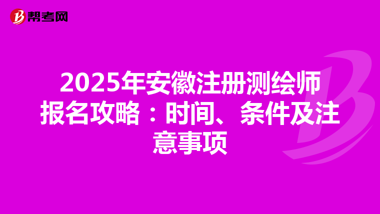 2025年安徽注冊測繪師報名攻略：時間、條件及注意事項