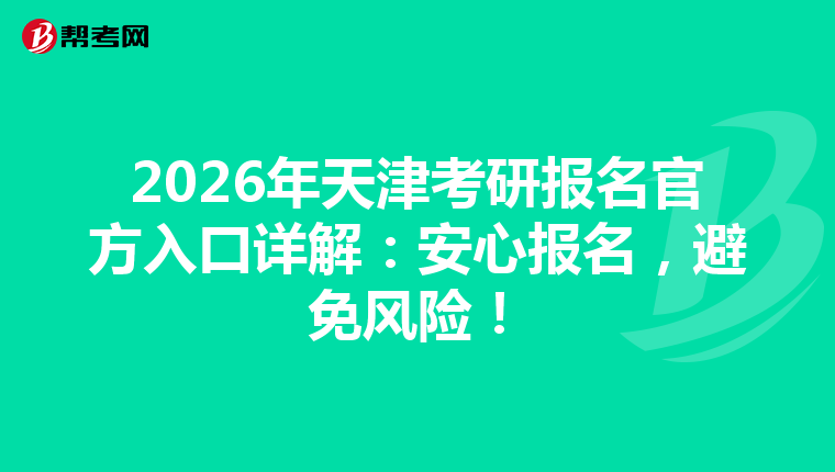 2026年天津考研报名官方入口详解：安心报名，避免风险！