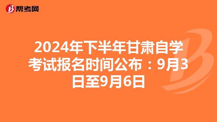2024年下半年甘肃自学考试报名时间公布：9月3日至9月6日