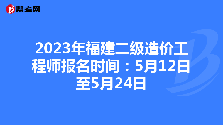 2023年福建二級(jí)造價(jià)工程師報(bào)名時(shí)間:5月12日至5月24日
