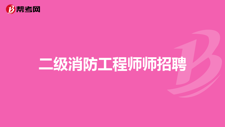 二级消防工程师师招聘