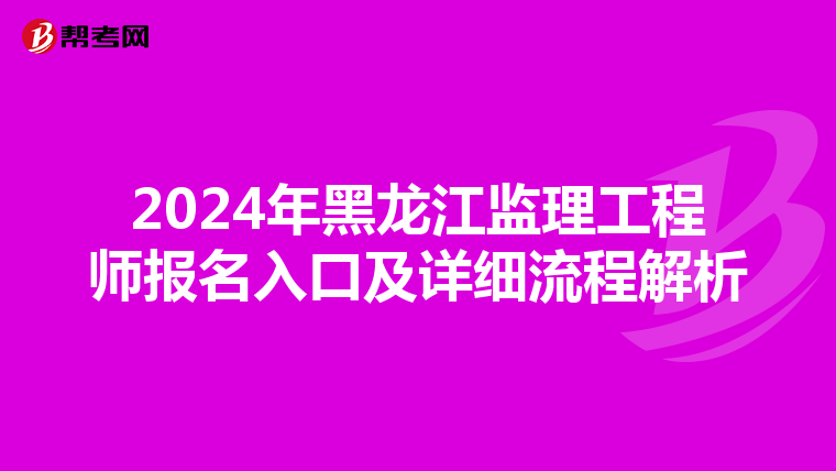 2024年黑龙江监理工程师报名入口及详细流程解析