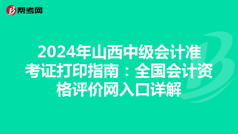 2024年山西中级会计准考证打印指南：全国会计资格评价网入口详解