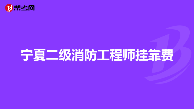 宁夏二级消防工程师挂靠费