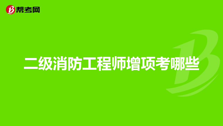 二级消防工程师增项考哪些