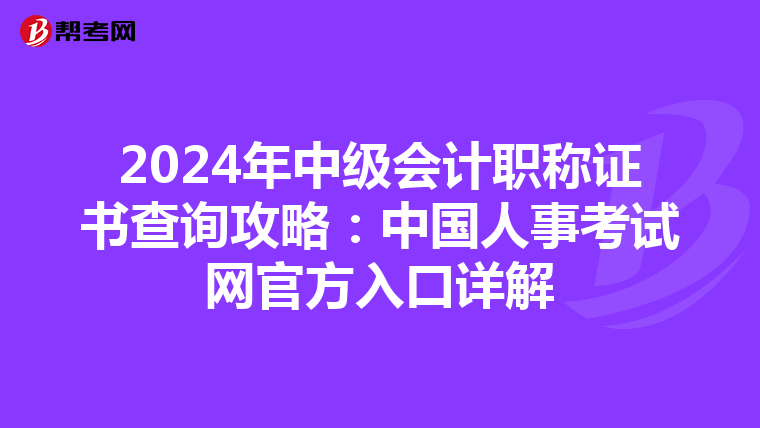 2024年中級(jí)會(huì)計(jì)職稱證書(shū)查詢攻略:中國(guó)人事考試網(wǎng)官方入口詳解