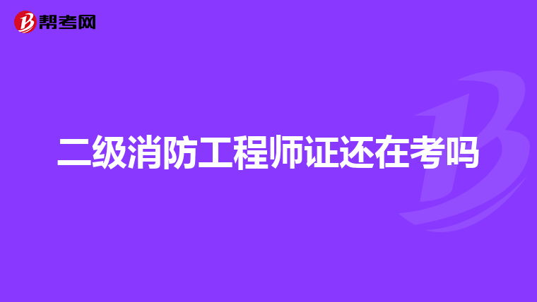 二级消防工程师证还在考吗