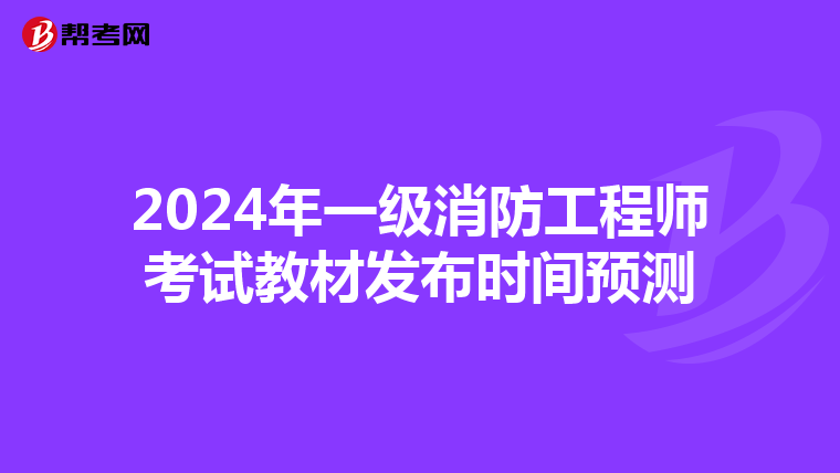 2024年一级消防工程师考试教材发布时间预测