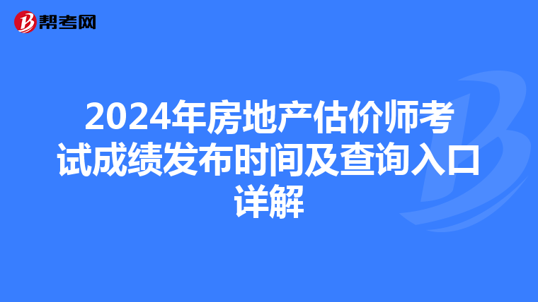 2024年房地产估价师考试成绩发布时间及查询入口详解
