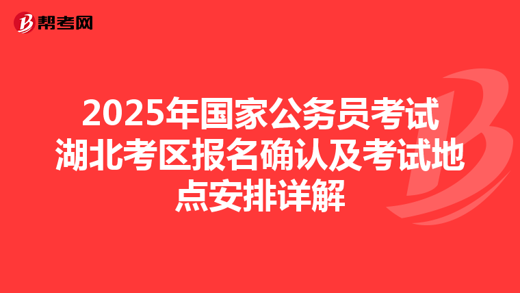 2025年國家公務員考試湖北考區報名確認及考試地點安排詳解