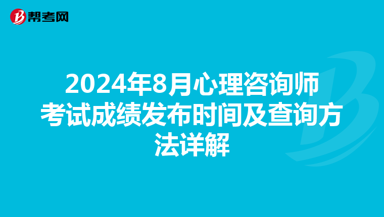 2024年8月心理咨询师考试成绩发布时间及查询方法详解