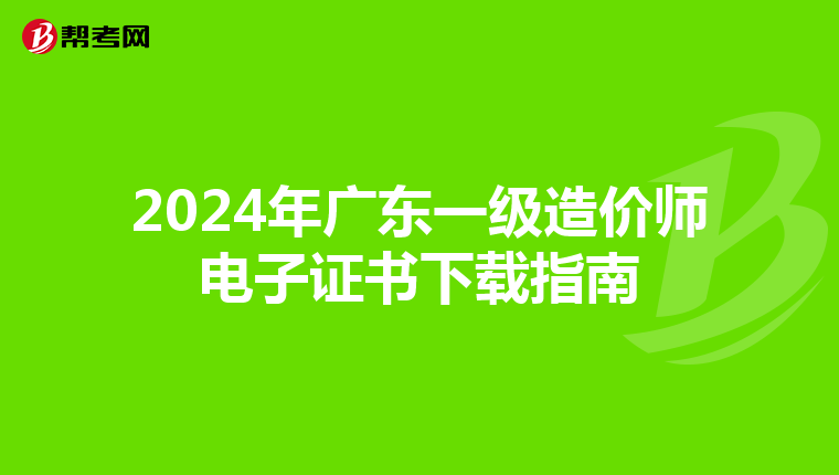 2024年广东一级造价师电子证书下载指南