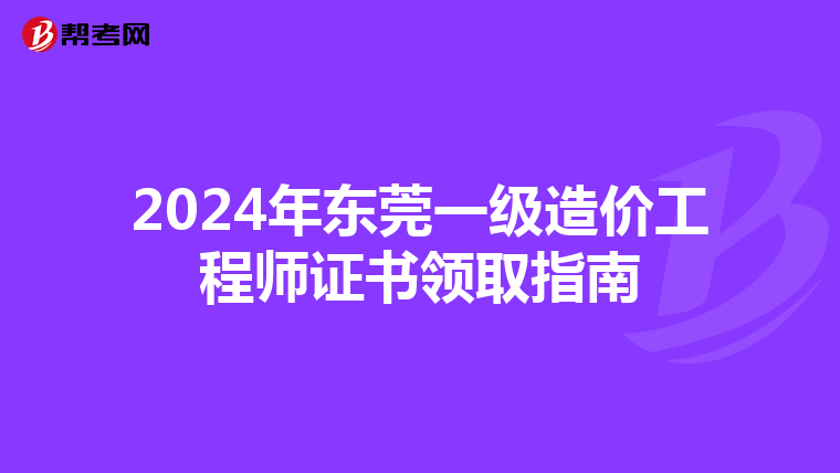 2024年东莞一级造价工程师证书领取指南