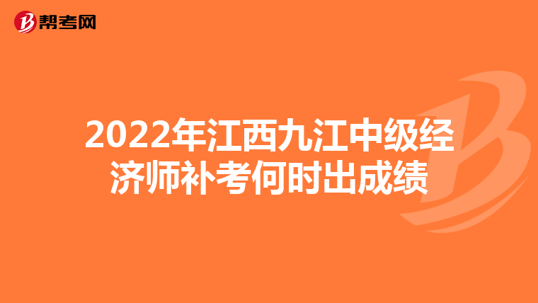 2022年江西九江中級經(jīng)濟(jì)師補(bǔ)考何時(shí)出成績