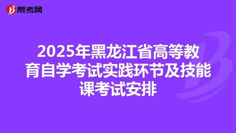 2025年黑龙江省高等教育自学考试实践环节及技能课考试安排
