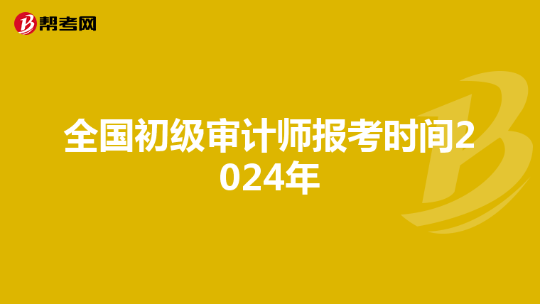 全国初级审计师报考时间2024年