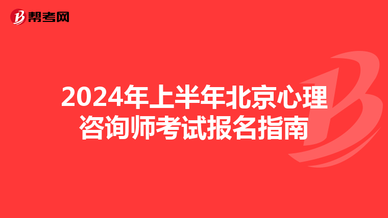 2024年上半年北京心理咨询师考试报名指南