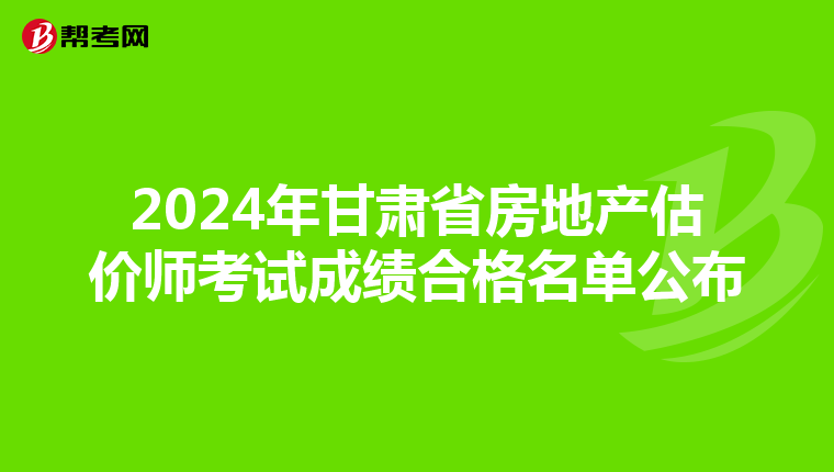 2024年甘肃省房地产估价师考试成绩合格名单公布
