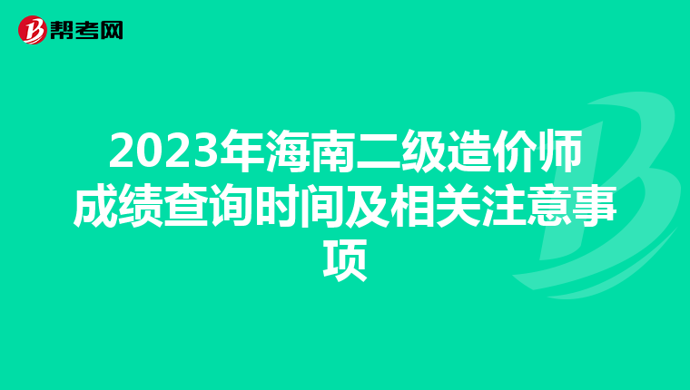 2023年海南二級(jí)造價(jià)師成績(jī)查詢時(shí)間及相關(guān)注意事項(xiàng)