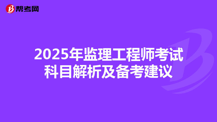 2025年监理工程师考试科目解析及备考建议