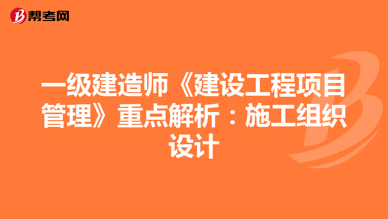 一级建造师《建设工程项目管理》重点解析：施工组织设计