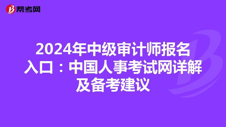 2024年中级审计师报名入口：中国人事考试网详解及备考建议