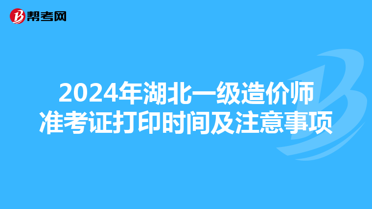 2024年湖北一级造价师准考证打印时间及注意事项
