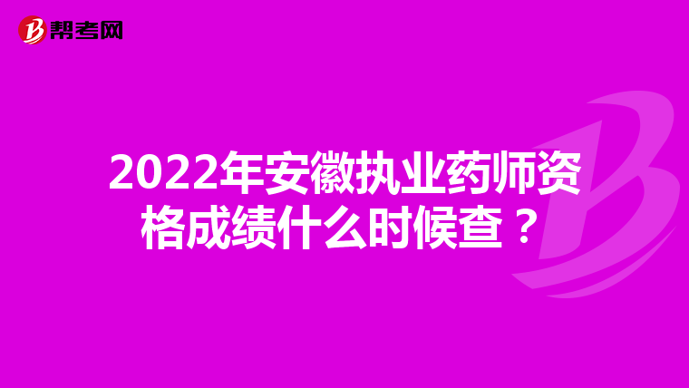 2022年安徽执业药师资格成绩什么时候查？