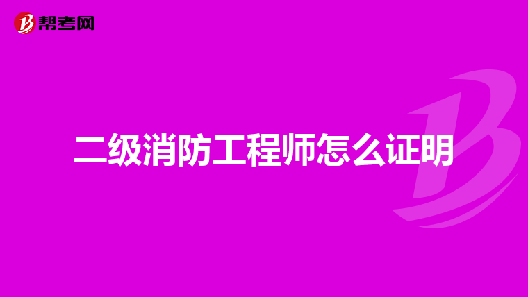 二级消防工程师怎么证明