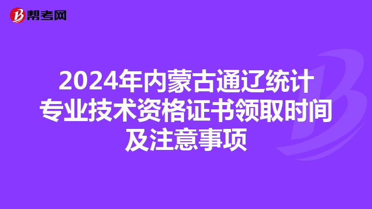 2024年内蒙古通辽统计专业技术资格证书领取时间及注意事项