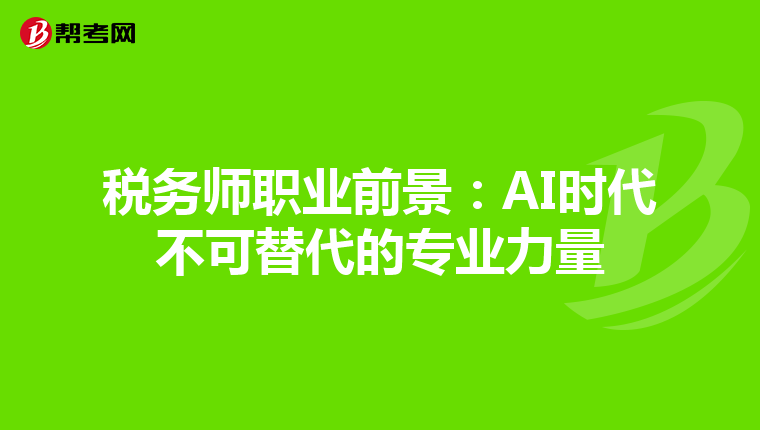 税务师职业前景：AI时代不可替代的专业力量