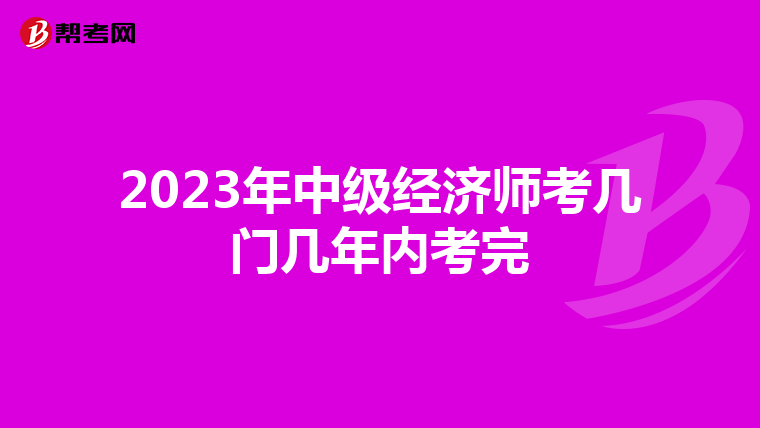 2023年中级经济师考几门几年内考完