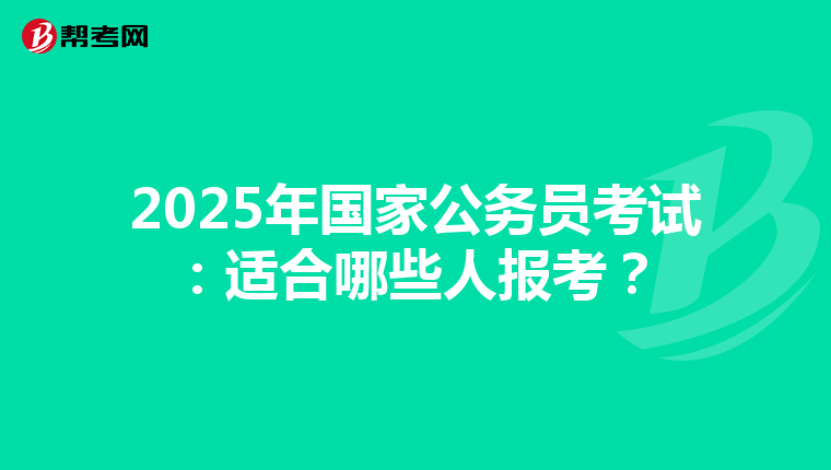 2025年国家公务员考试：适合哪些人报考？