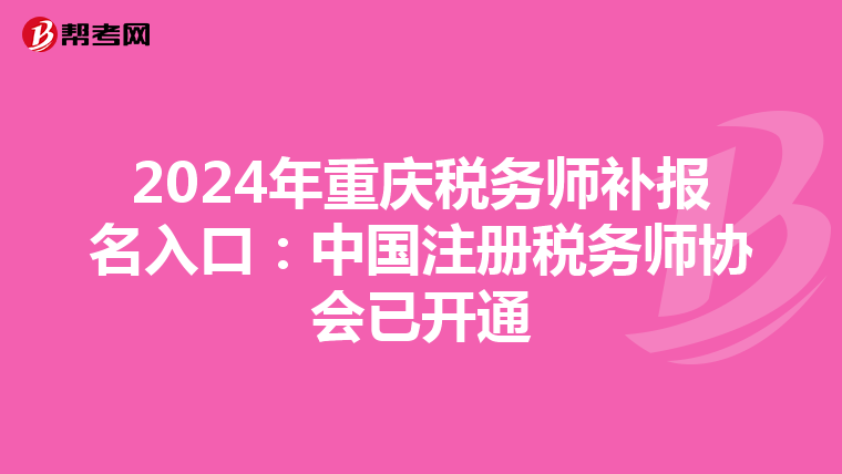 2024年重庆税务师补报名入口：中国注册税务师协会已开通