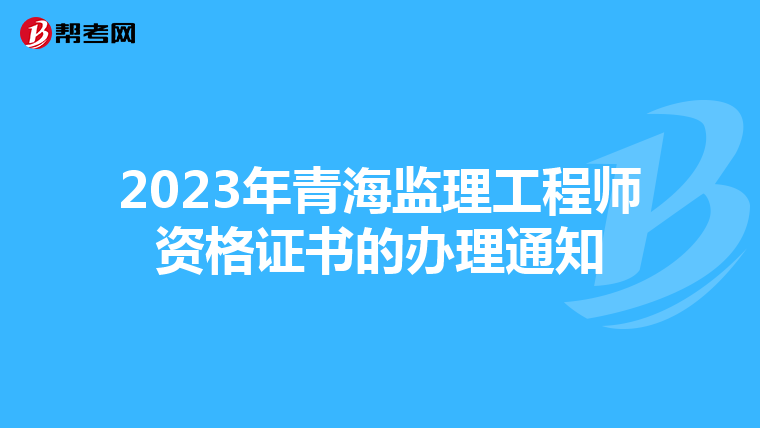 2023年青海监理工程师资格证书的办理通知