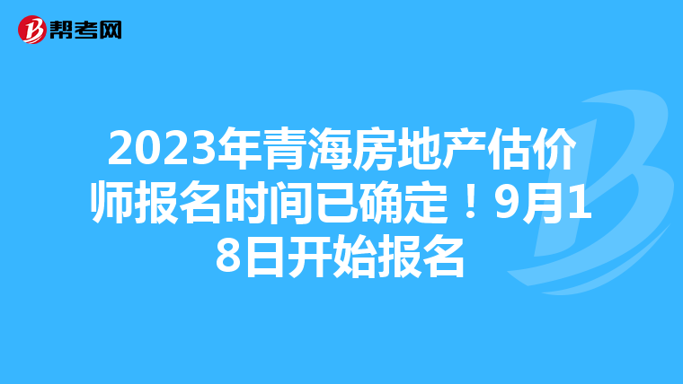 2023年青海房地产估价师报名时间已确定！9月18日开始报名