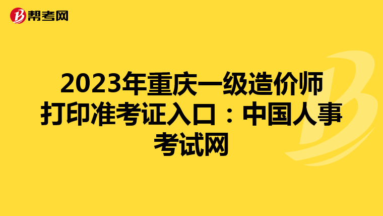 2023年重庆一级造价师打印准考证入口：中国人事考试网