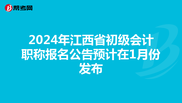 2024年江西省初級會(huì)計(jì)職稱報(bào)名公告預(yù)計(jì)在1月份發(fā)布