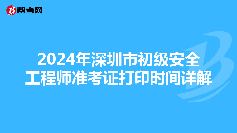 2024年深圳市初级安全工程师准考证打印时间详解