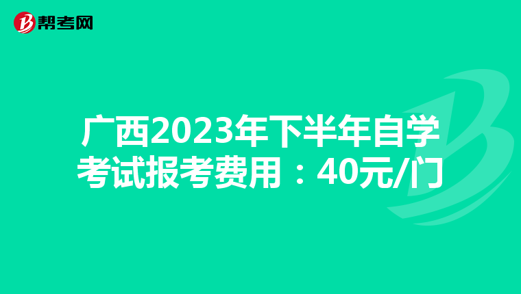 广西2023年下半年自学考试报考费用：40元/门