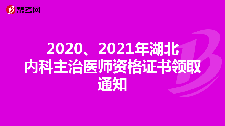 2020、2021年湖北内科主治医师资格证书领取通知