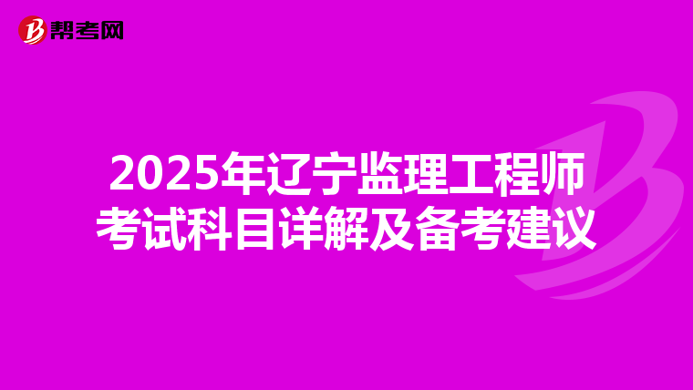 2025年辽宁监理工程师考试科目详解及备考建议